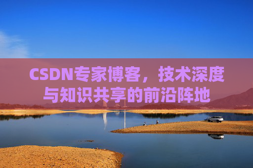 CSDN专家博客，技术深度与知识共享的前沿阵地