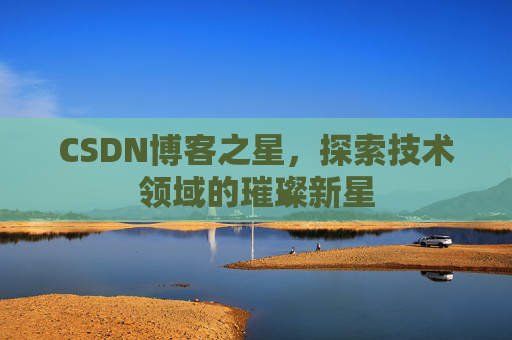CSDN博客之星，探索技术领域的璀璨新星